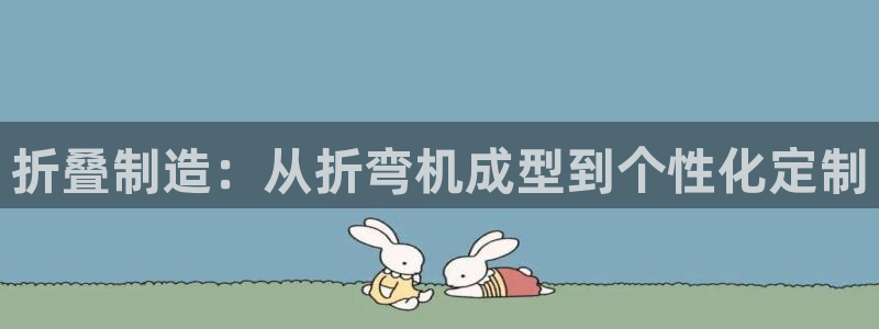 太阳诚集团网站：折叠制造：从折弯机成型到个性化定制