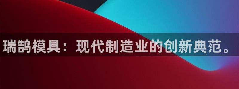 澳门太阳游戏城：瑞鹄模具：现代制造业的创新典范。
