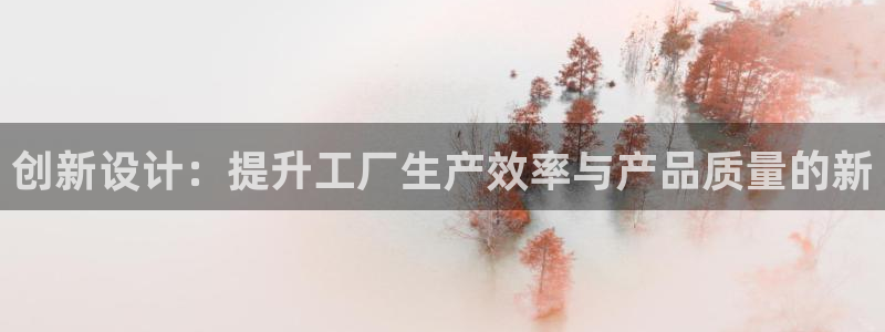 太阳成集团lougo图片：创新设计：提升工厂生产效率与产品质量的新