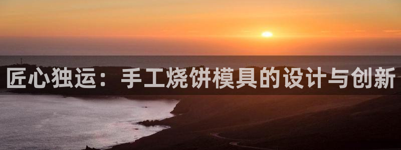太阳集团188网站：匠心独运：手工烧饼模具的设计与创新