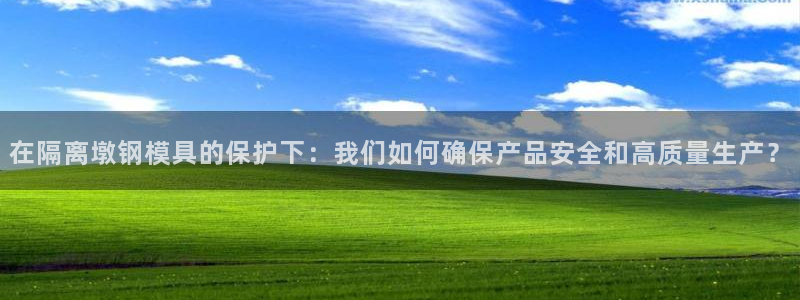 太阳集团是什么集团：在隔离墩钢模具的保护下：我们如何确保产品安全和高质量生产？