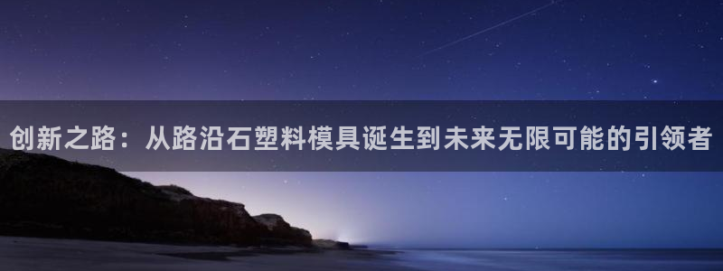 太阳gg在线测速登录：创新之路：从路沿石塑料模具诞生到未来无